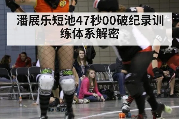 潘展乐短池47秒00破纪录训练体系解密