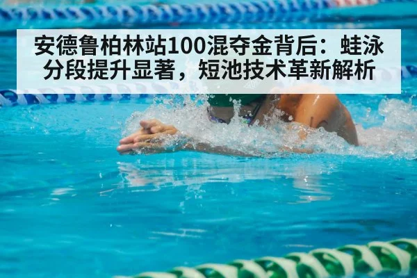 安德鲁柏林站100混夺金背后：蛙泳分段提升显著，短池技术革新解析