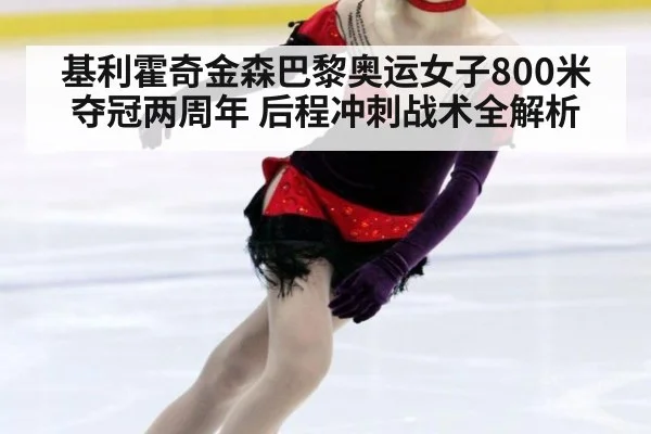基利霍奇金森巴黎奥运女子800米夺冠两周年 后程冲刺战术全解析