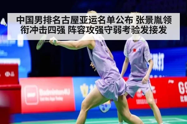 中国男排名古屋亚运名单公布 张景胤领衔冲击四强 阵容攻强守弱考验发接发