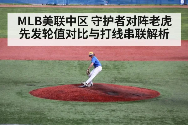 MLB美联中区 守护者对阵老虎 先发轮值对比与打线串联解析